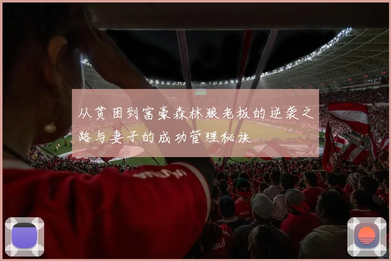 从贫困到富豪森林狼老板的逆袭之路与妻子的成功管理秘诀