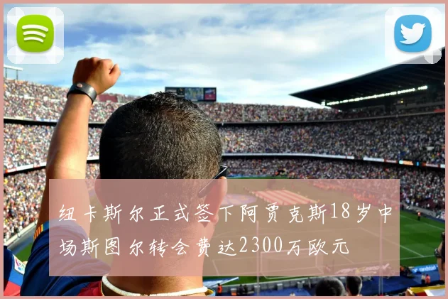 纽卡斯尔正式签下阿贾克斯18岁中场斯图尔转会费达2300万欧元