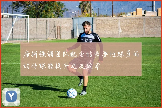 唐斯强调团队配合的重要性球员间的传球能提升进攻效率